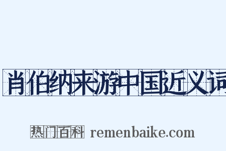 肖伯纳来游中国近义词是什么意思的图片